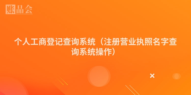 个人工商登记查询系统（注册营业执照名字查询系统操作）