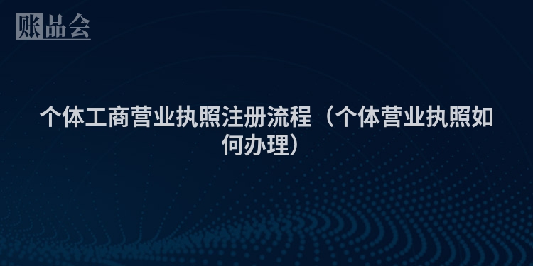 个体工商营业执照注册流程（个体营业执照如何办理）