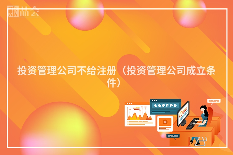 投资管理公司不给注册(投资管理公司成立条件)