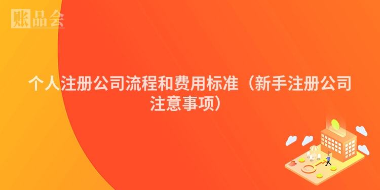 个人注册公司流程和费用标准（新手注册公司注意事项）