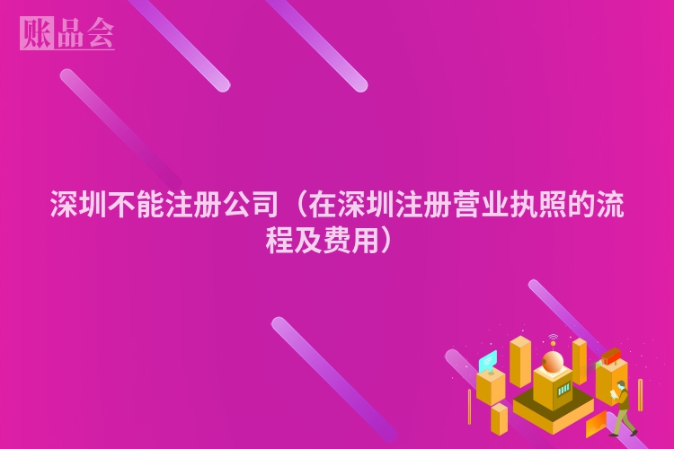 深圳不能注册公司（在深圳注册营业执照的流程及费用）