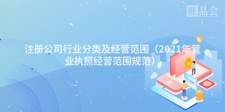 注册公司行业分类及经营范围（2021年营业执照经营范围规范）