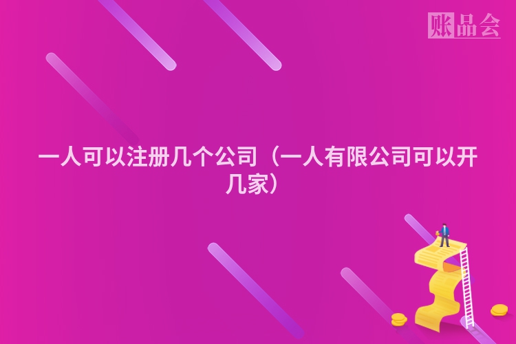 一人可以注册几个公司（一人有限公司可以开几家）