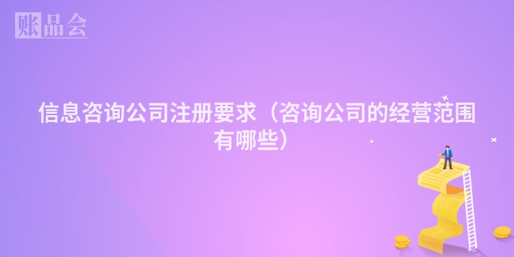 信息咨询公司注册要求（咨询公司的经营范围有哪些）