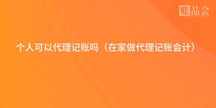 个人可以代理记账吗（在家做代理记账会计）
