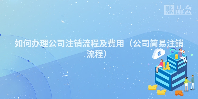 如何办理公司注销流程及费用（公司简易注销流程）