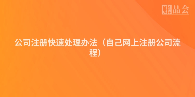 公司注册快速处理办法（自己网上注册公司流程）