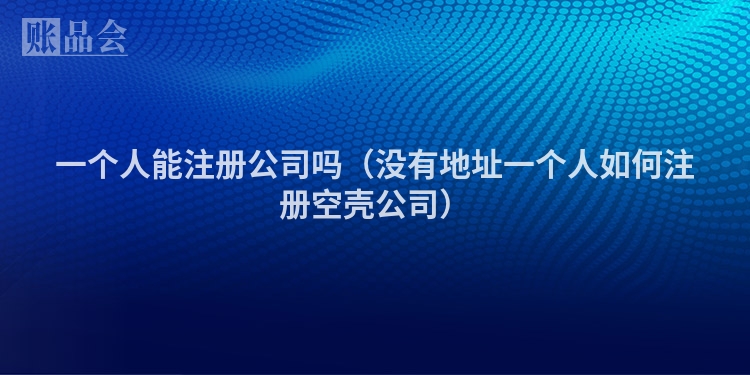 一个人能注册公司吗（没有地址一个人如何注册空壳公司）