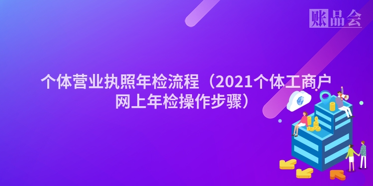 个体营业执照年检流程（2021个体工商户网上年检操作步骤）