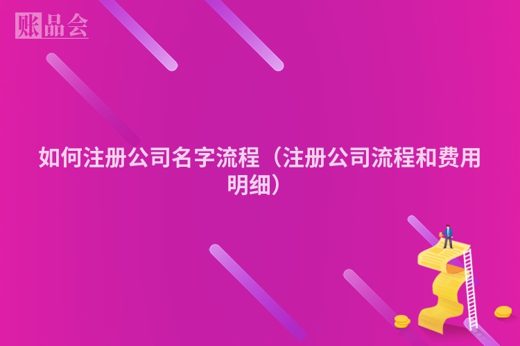 如何注册公司名字流程（注册公司流程和费用明细）