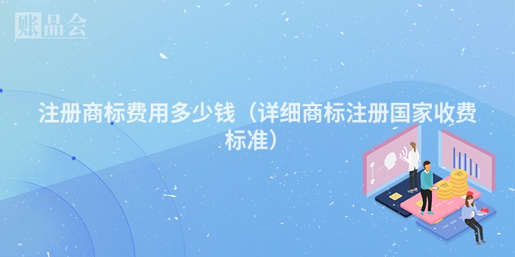 注册商标费用多少钱(详细商标注册国家收费标准)