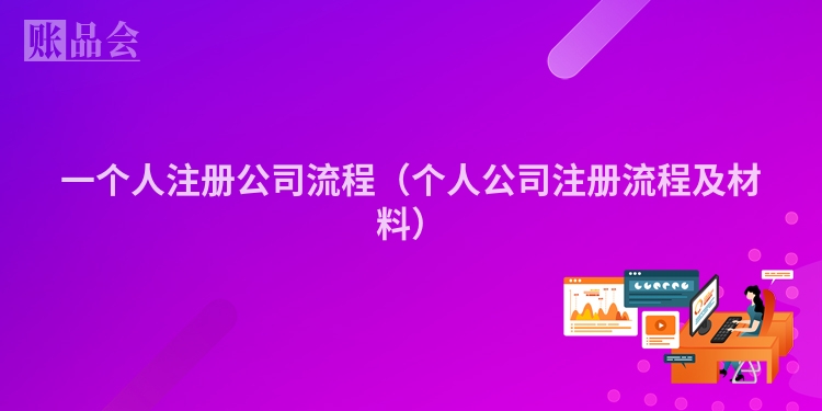 一个人注册公司流程（个人公司注册流程及材料）