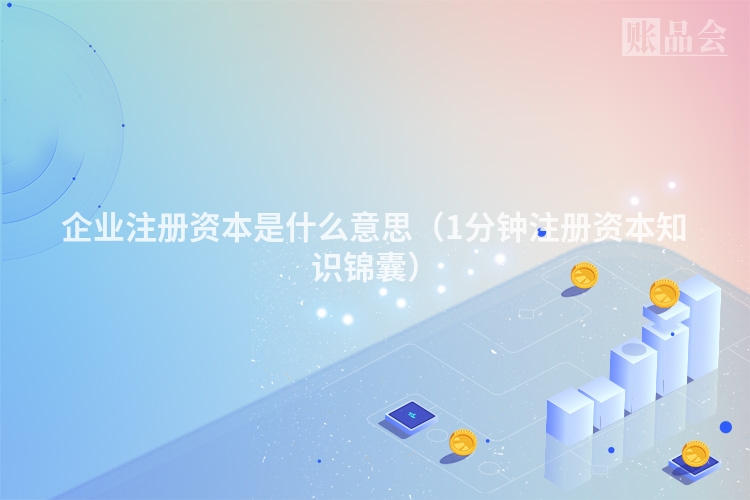 企业注册资本是什么意思（1分钟注册资本知识锦囊）
