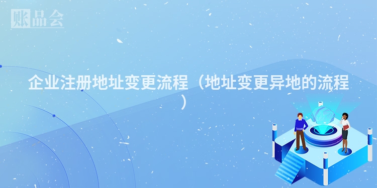企业注册地址变更流程（地址变更异地的流程）