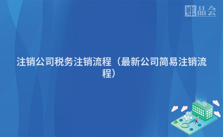 注销公司税务注销流程（最新公司简易注销流程）