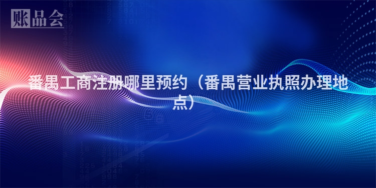番禺工商注册哪里预约（番禺营业执照办理地点）