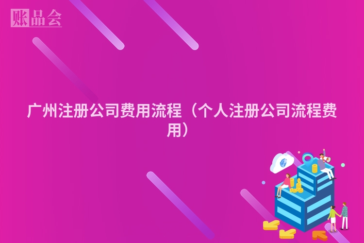 广州注册公司费用流程（个人注册公司流程费用）