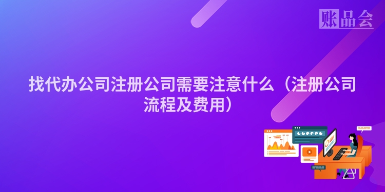 找代办公司注册公司需要注意什么(注册公司流程及费用)