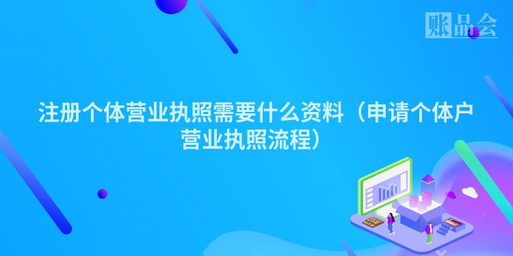 注册个体营业执照需要什么资料（申请个体户营业执照流程）