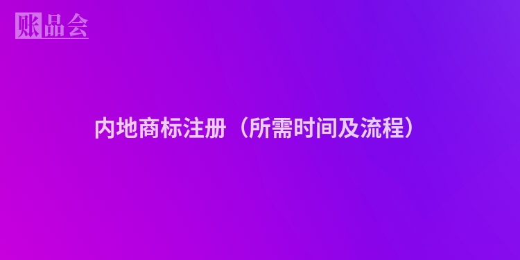 内地商标注册(所需时间及流程)