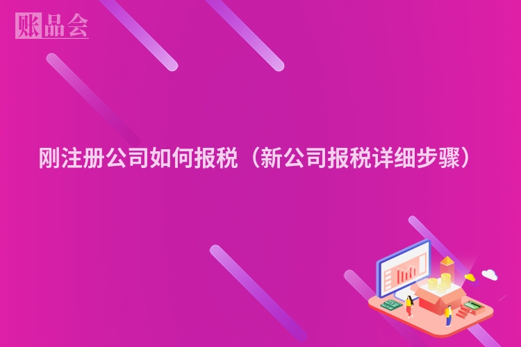刚注册公司如何报税（新公司报税详细步骤）