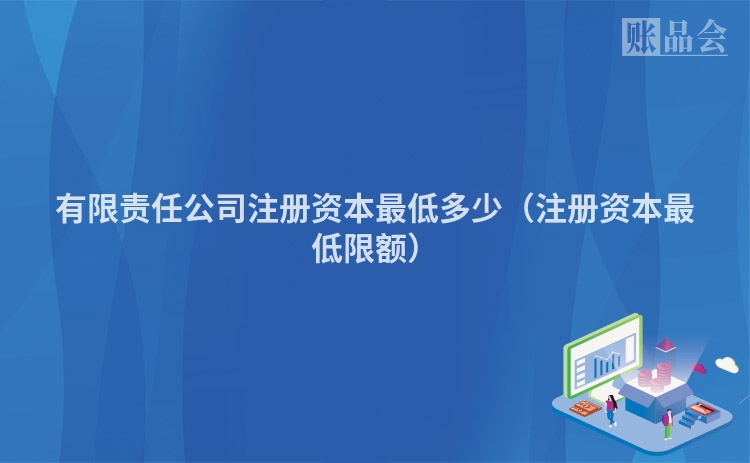 有限责任公司注册资本最低多少（注册资本最低限额）