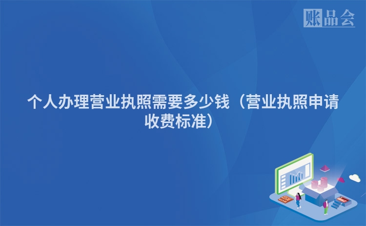 个人办理营业执照需要多少钱（营业执照申请收费标准）