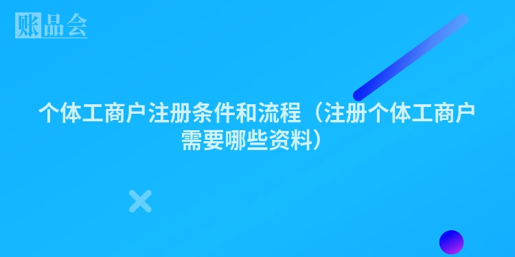 个体工商户注册条件和流程（注册个体工商户需要哪些资料）