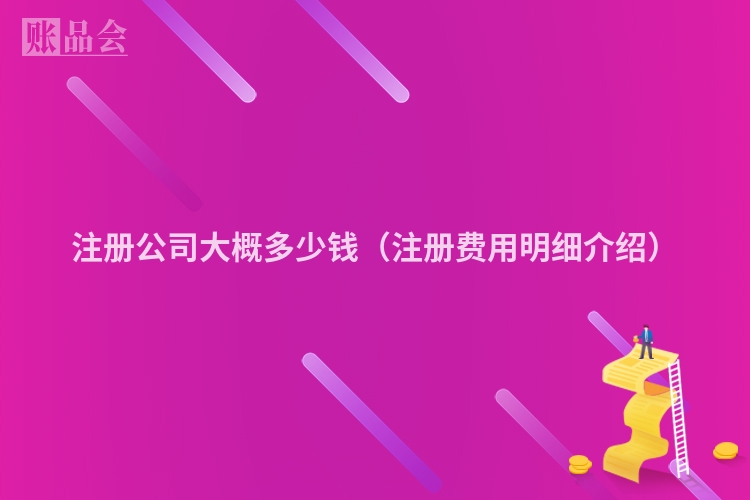 注册公司大概多少钱（注册费用明细介绍）
