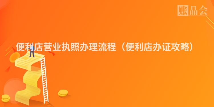 便利店营业执照办理流程（便利店办证攻略）