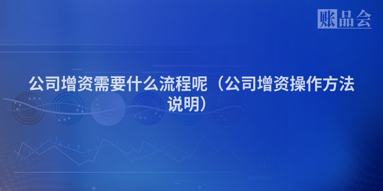 公司增资需要什么流程呢（公司增资操作方法说明）