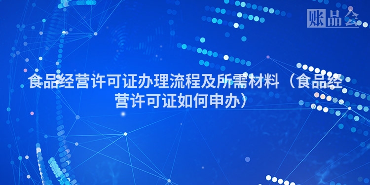 食品经营许可证办理流程及所需材料（食品经营许可证如何申办）