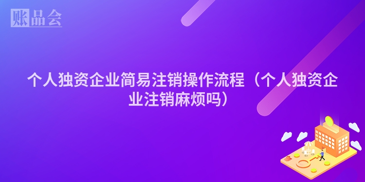 个人独资企业简易注销操作流程（个人独资企业注销麻烦吗）