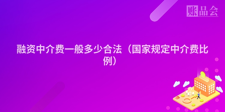 融资中介费一般多少合法（国家规定中介费比例）
