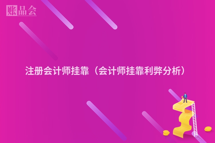注册会计师挂靠(会计师挂靠利弊分析)