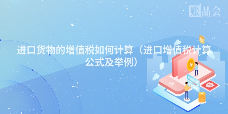 进口货物的增值税如何计算（进口增值税计算公式及举例）