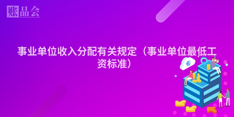 事业单位收入分配有关规定（事业单位最低工资标准）