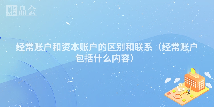 经常账户和资本账户的区别和联系（经常账户包括什么内容）