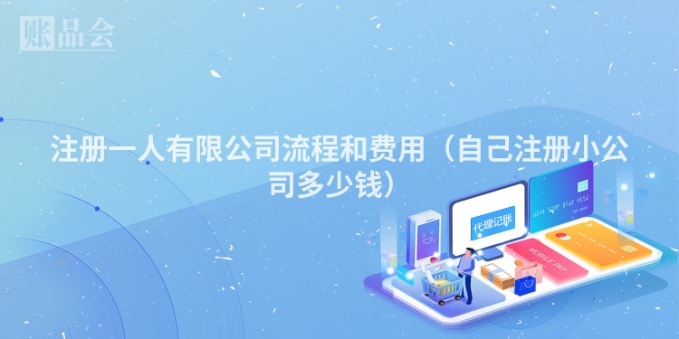 注册一人有限公司流程和费用（自己注册小公司多少钱）