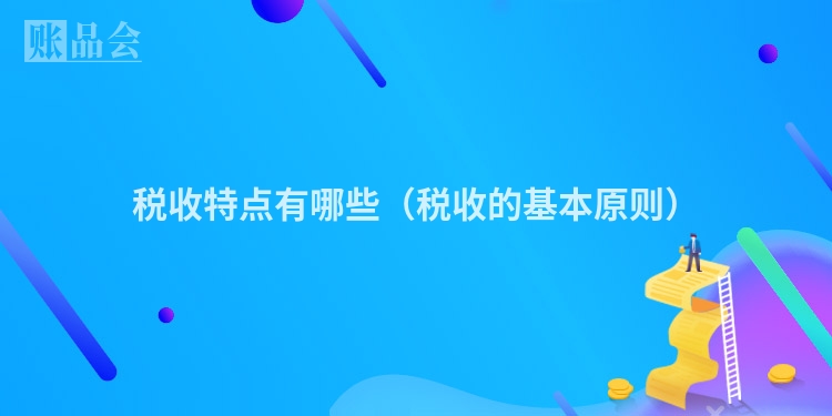 税收特点有哪些（税收的基本原则）