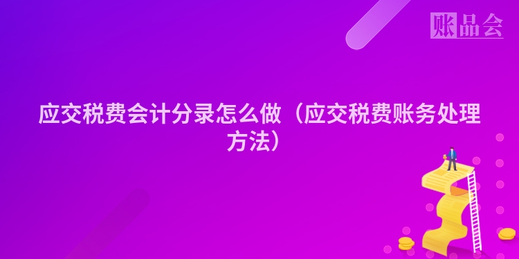 应交税费会计分录怎么做（应交税费账务处理方法）