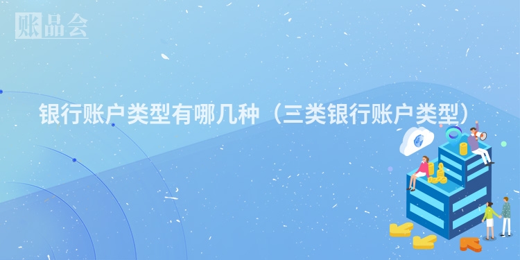 银行账户类型有哪几种（三类银行账户类型）