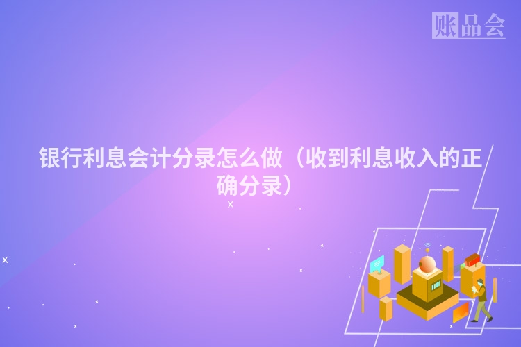 银行利息会计分录怎么做（收到利息收入的正确分录）