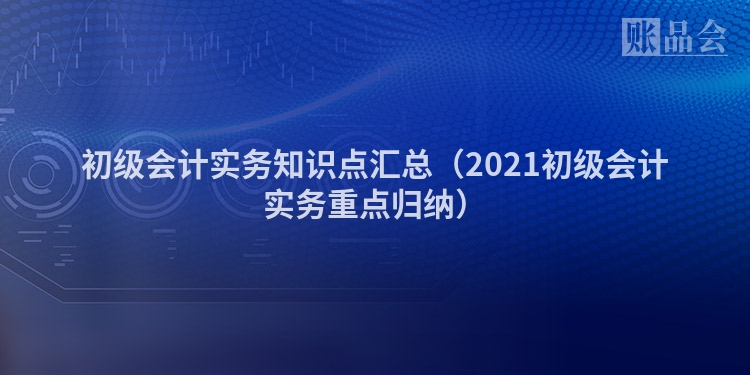 初级会计实务知识点汇总（2021初级会计实务重点归纳）