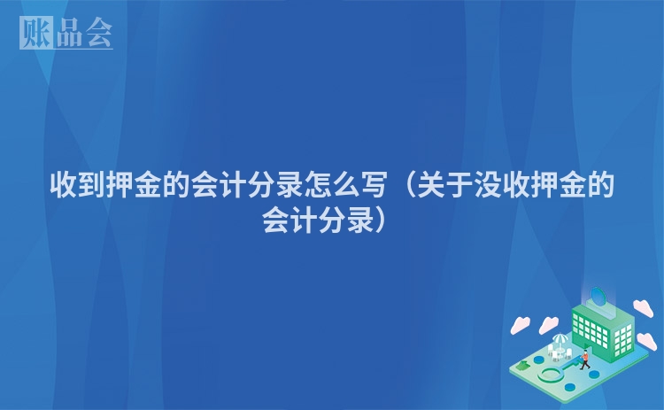 收到押金的会计分录怎么写（关于没收押金的会计分录）