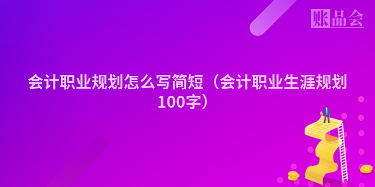 会计职业规划怎么写简短（会计职业生涯规划100字）