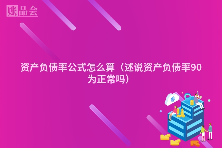 资产负债率公式怎么算（述说资产负债率90为正常吗）