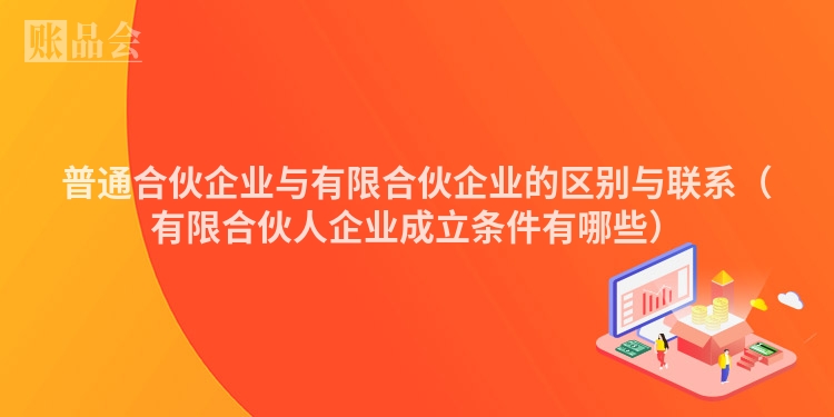 普通合伙企业与有限合伙企业的区别与联系（有限合伙人企业成立条件有哪些）