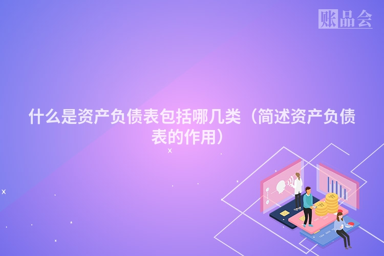 什么是资产负债表包括哪几类（简述资产负债表的作用）