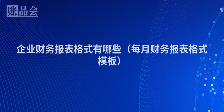 企业财务报表格式有哪些（每月财务报表格式模板）